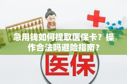 急用钱如何提取医保卡？操作合法吗避险指南？